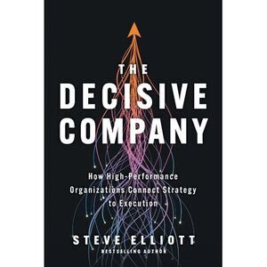 The Decisive Company: How High-Performance Organizations Connect Strategy to Exe